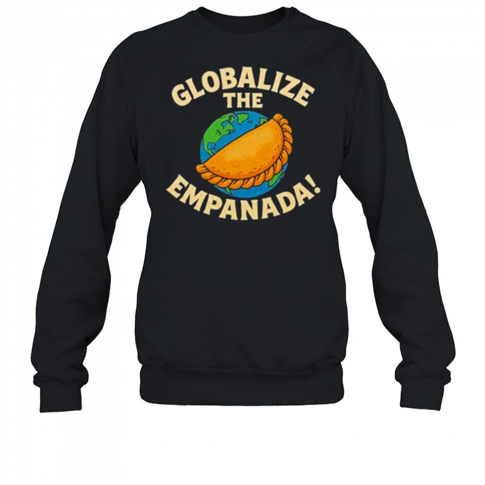 Globalize The Empanada T-Shirt Sweatshirt