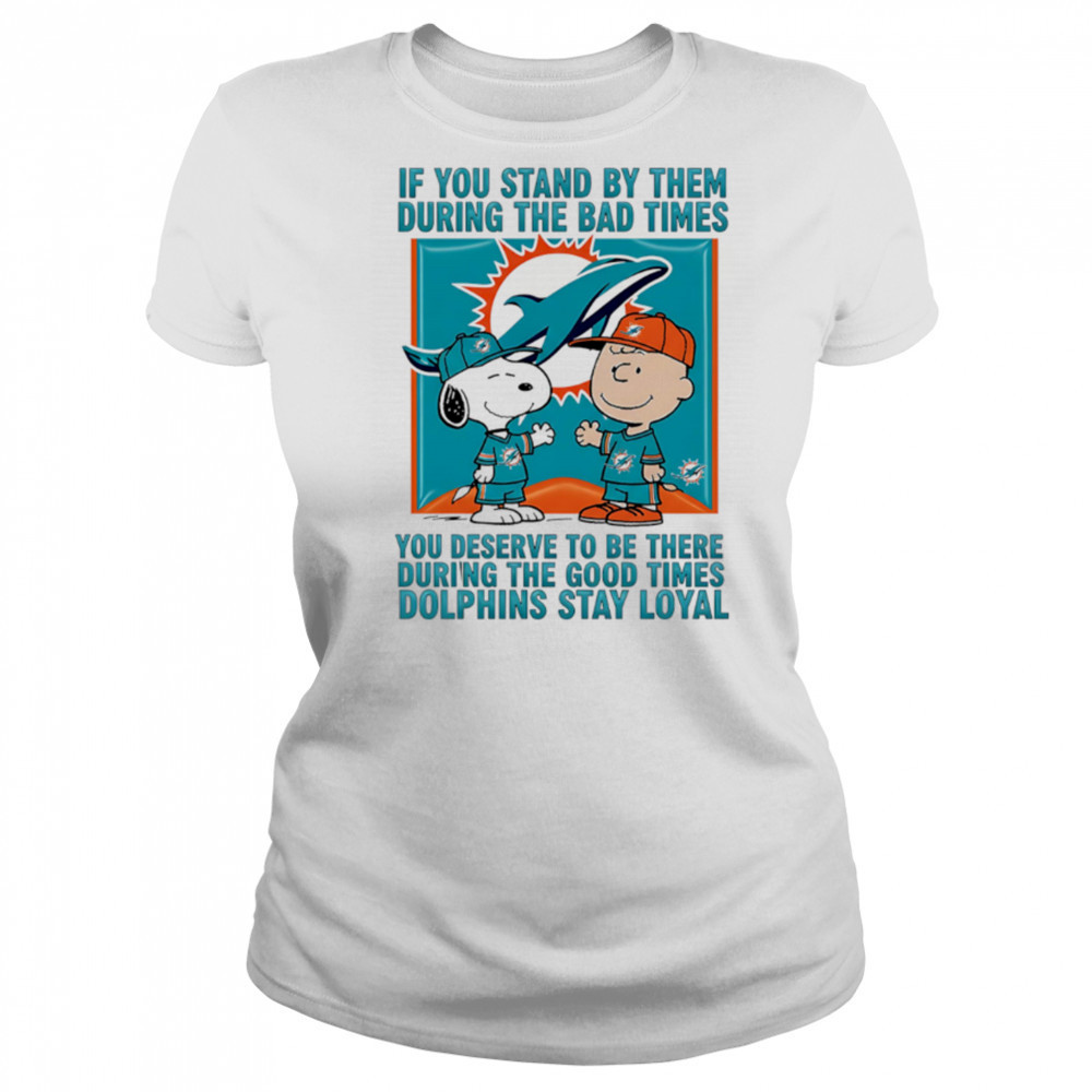 If You Stand By Them During The Bad Times You Deserve To Be There During The Good Times Dolphins Stay Loyal shirt Women's T-shirt