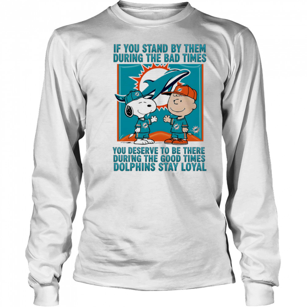 If You Stand By Them During The Bad Times You Deserve To Be There During The Good Times Dolphins Stay Loyal shirt Long Sleeved
