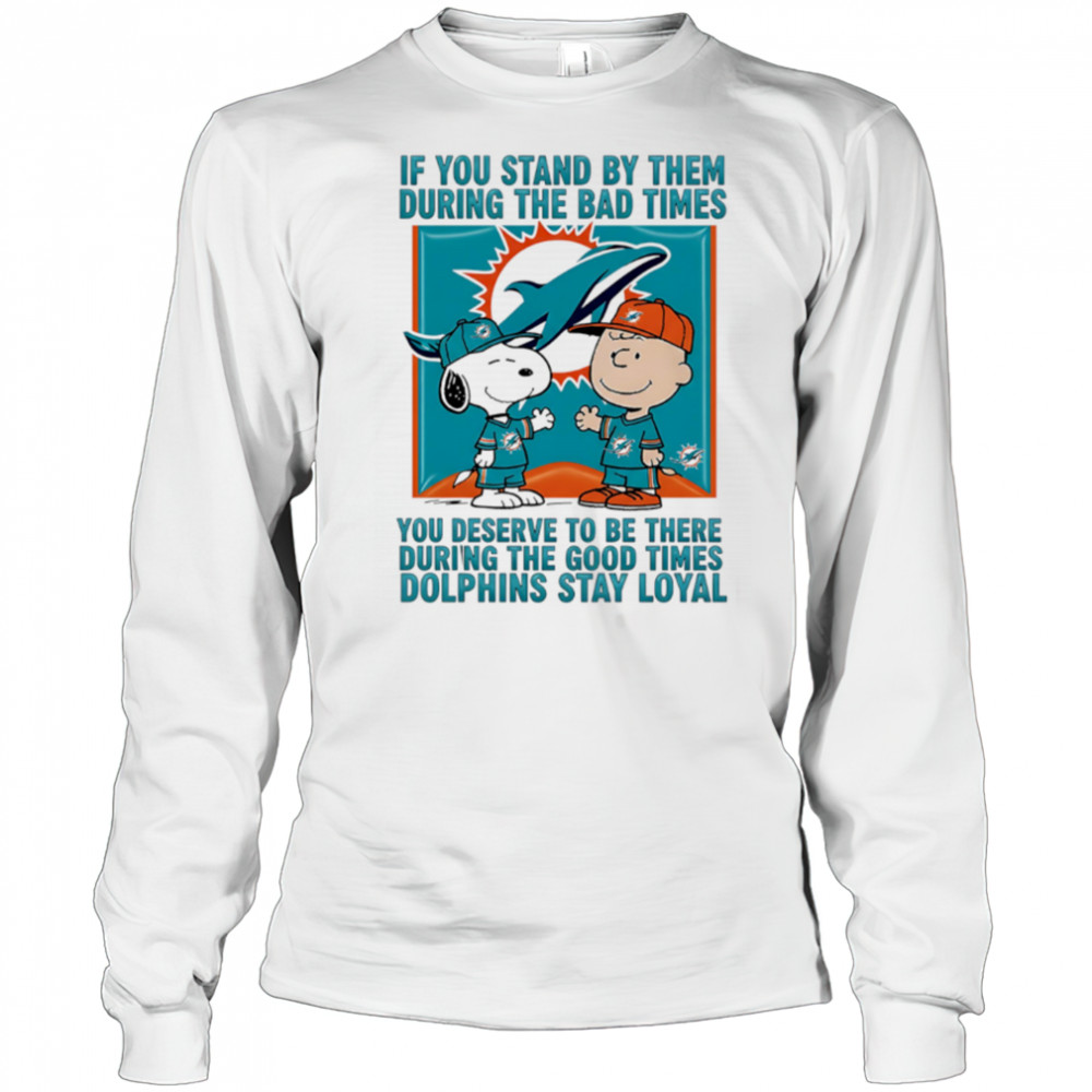 If You Stand By Them During The Bad Times You Deserve To Be There During The Good Times Dolphins Stay Loyal shirt Long Sleeved