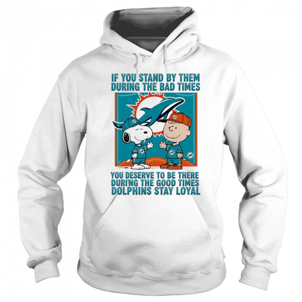 If You Stand By Them During The Bad Times You Deserve To Be There During The Good Times Dolphins Stay Loyal shirt Sweatshirt