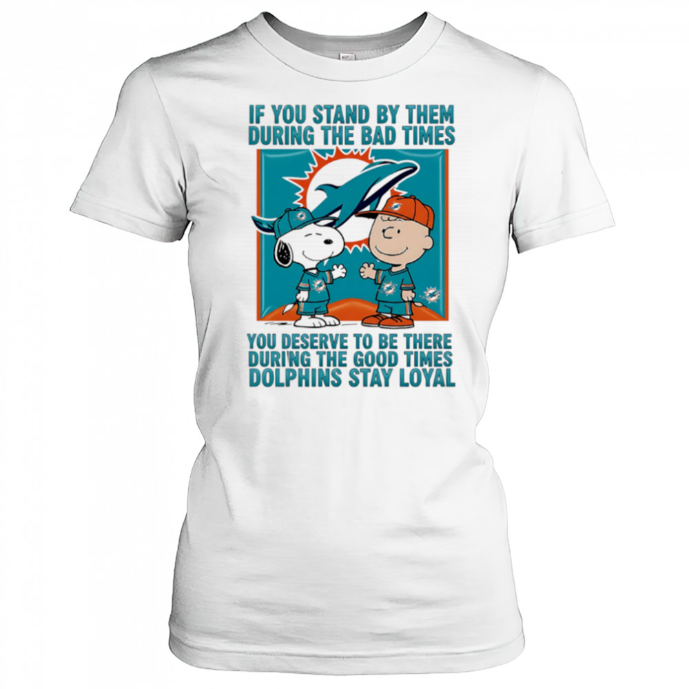 If You Stand By Them During The Bad Times You Deserve To Be There During The Good Times Dolphins Stay Loyal shirt Women's T-shirt