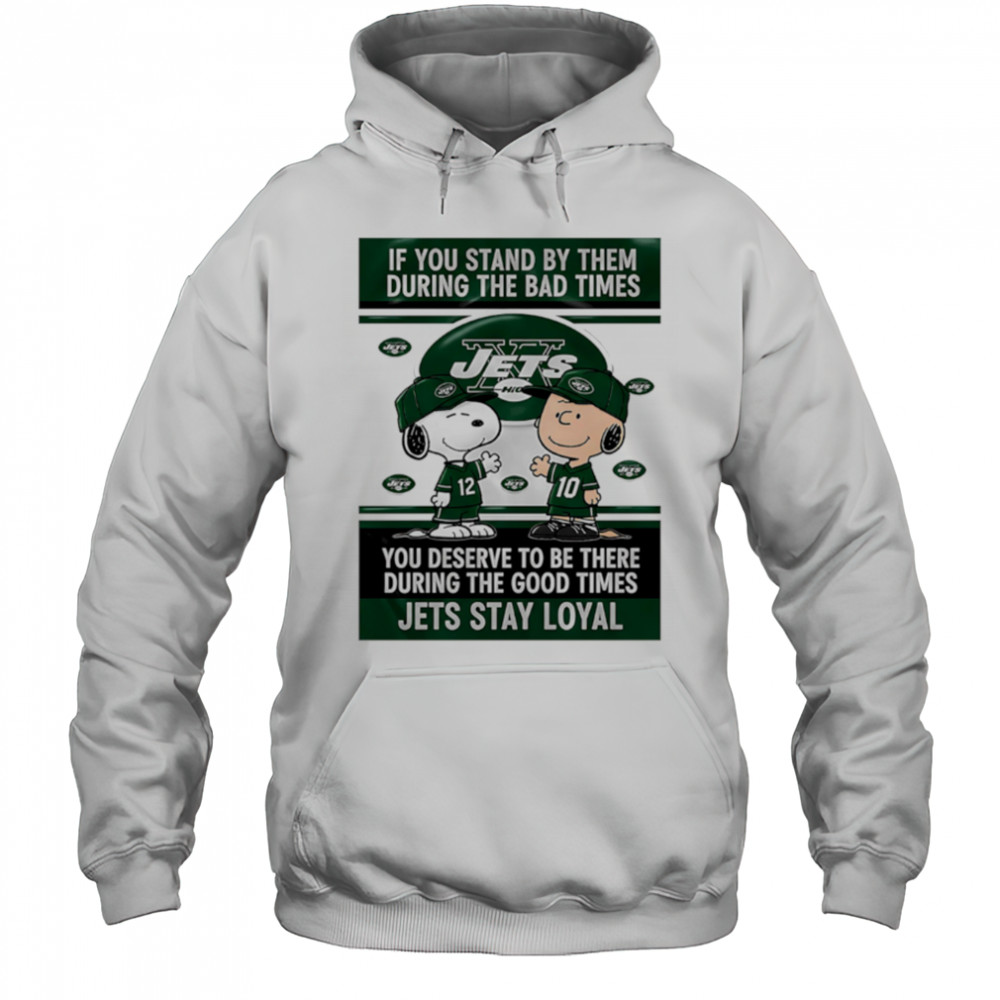 If You Stand By Them During The Bad Times You Deserve To Be There During The Good Times Jets Stay Loyal shirt Hoodie