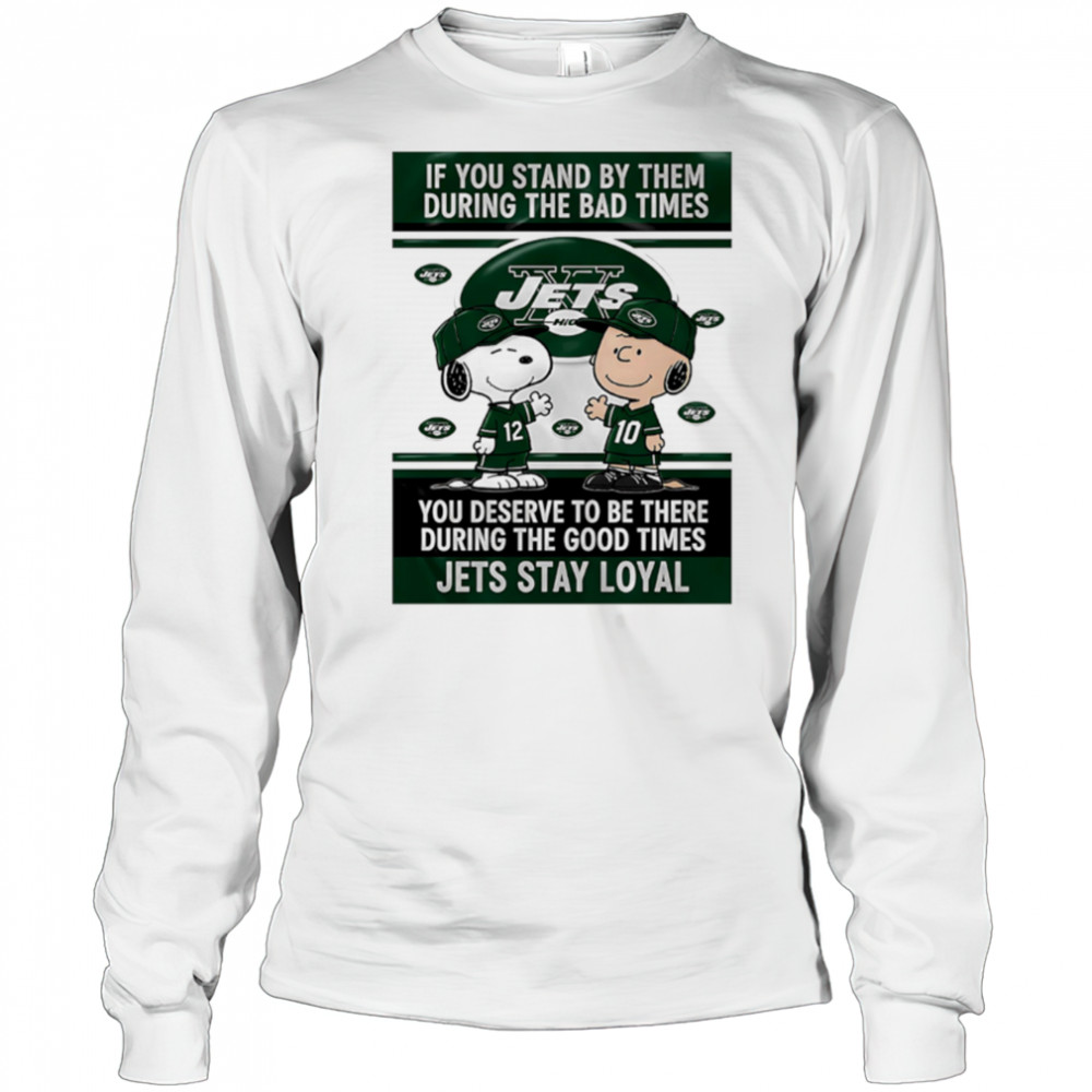 If You Stand By Them During The Bad Times You Deserve To Be There During The Good Times Jets Stay Loyal shirt Long Sleeved
