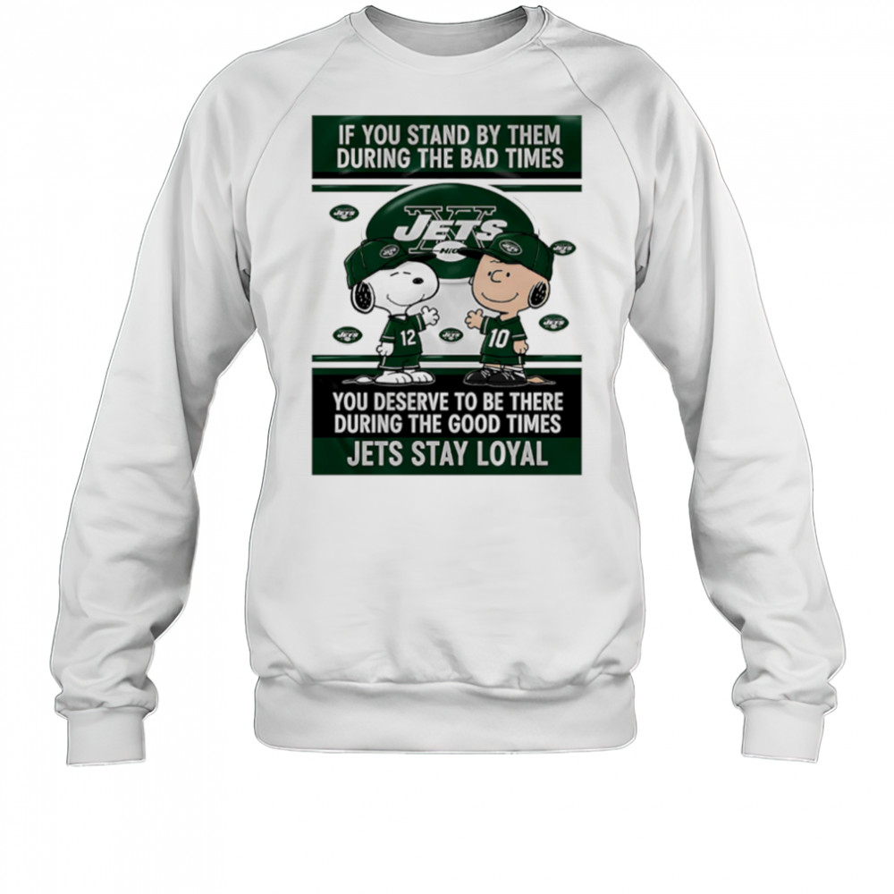 If You Stand By Them During The Bad Times You Deserve To Be There During The Good Times Jets Stay Loyal shirt Sweatshirt