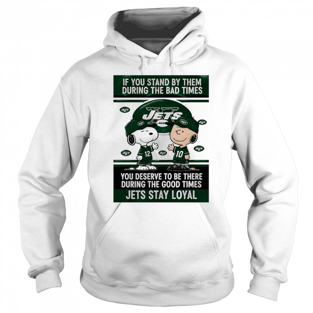 If You Stand By Them During The Bad Times You Deserve To Be There During The Good Times Jets Stay Loyal shirt Sweatshirt