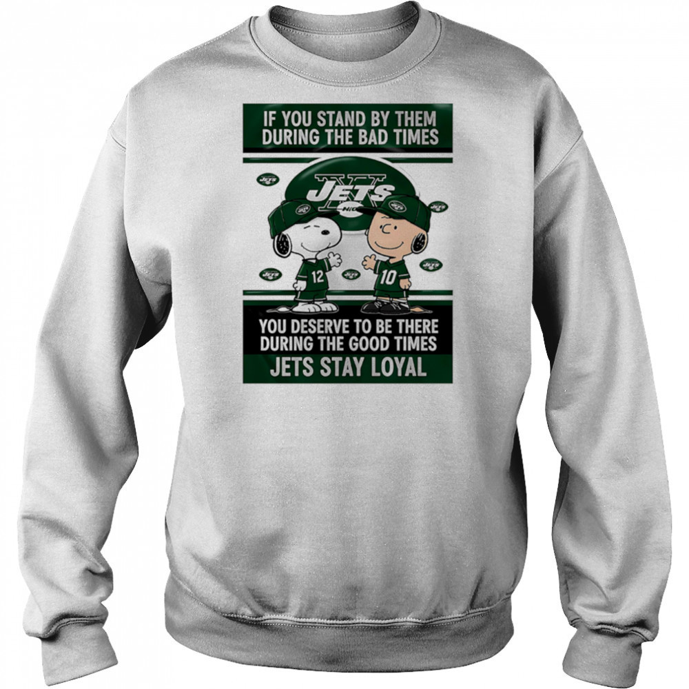 If You Stand By Them During The Bad Times You Deserve To Be There During The Good Times Jets Stay Loyal shirt Hoodie