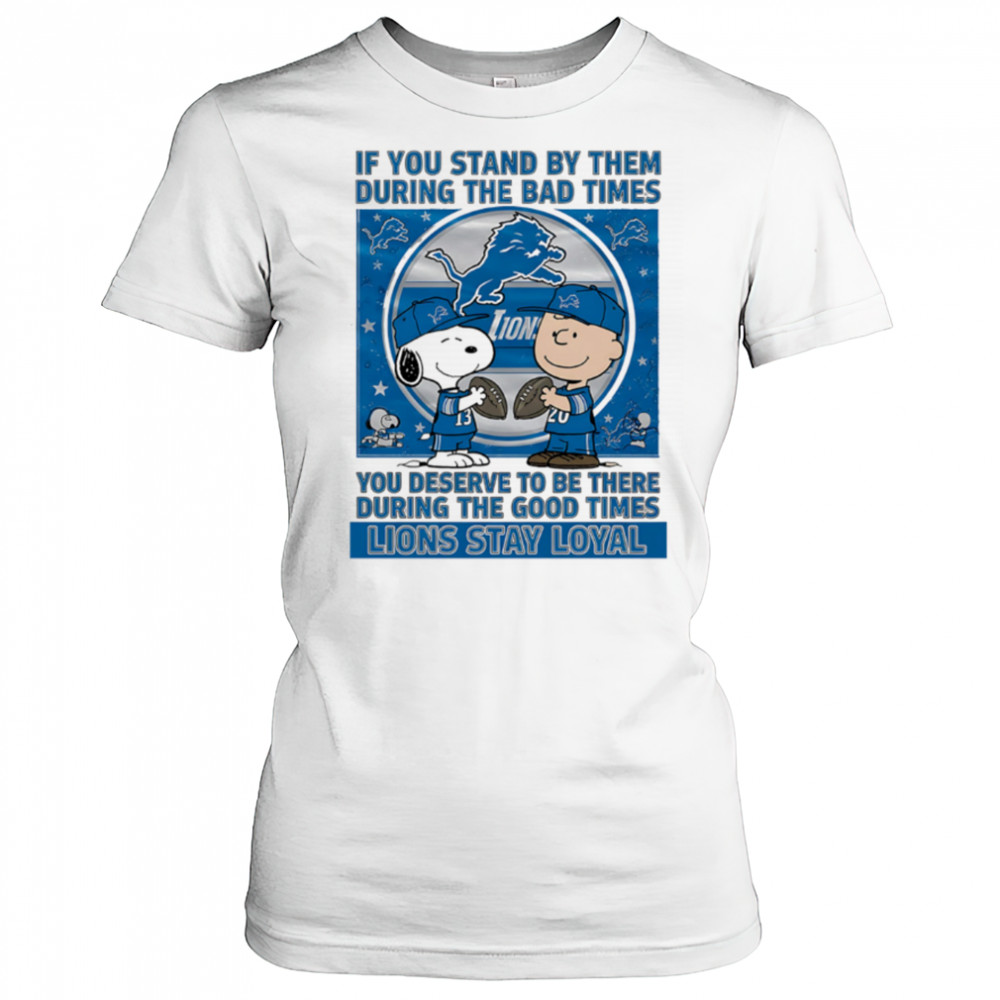 If You Stand By Them During The Bad Times You Deserve To Be There During The Good Times Lions Stay Loyal shirt Women's T-shirt
