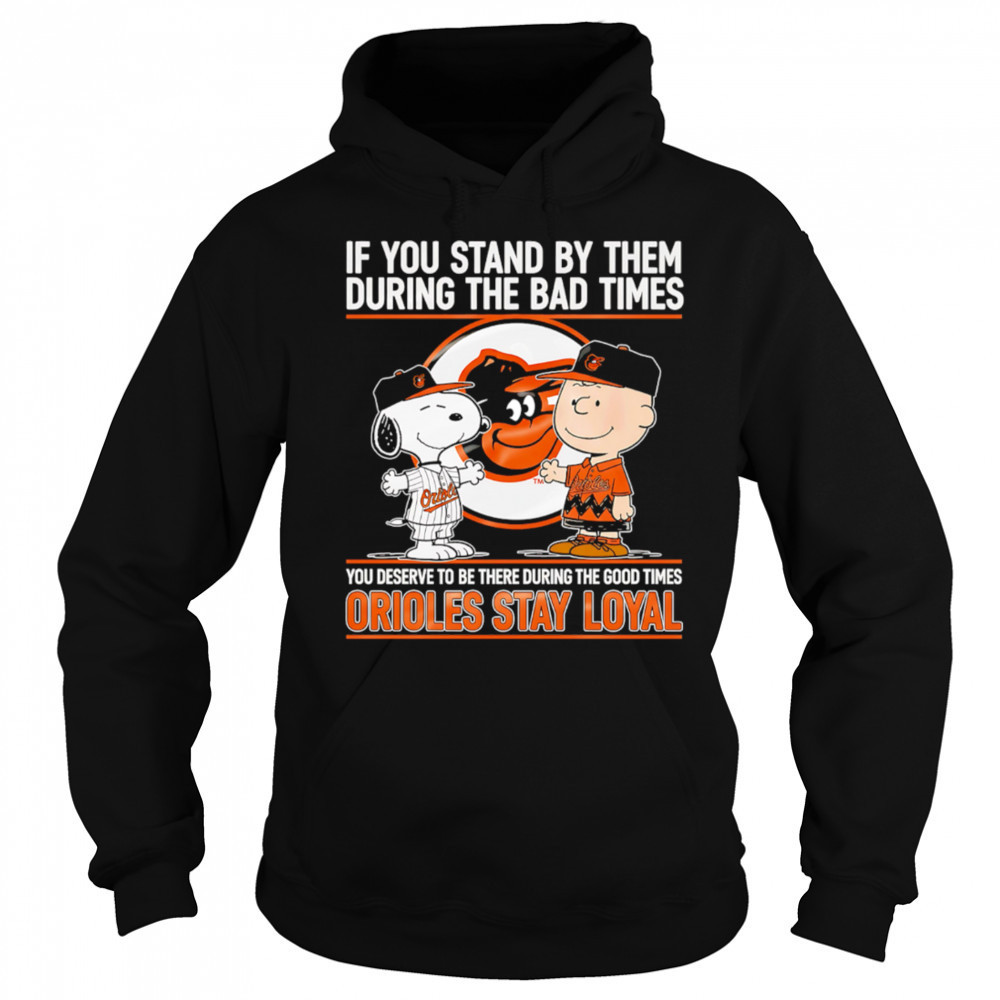If You Stand By Them During The Bad Times You Deserve To Be There During The Good Times Orioles Stay Loyal shirt Sweatshirt