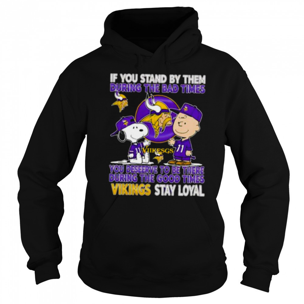 If You Stand By Them During The Bad Times You Deserve To Be There During The Good Times Vikings Stay Loyal shirt Sweatshirt