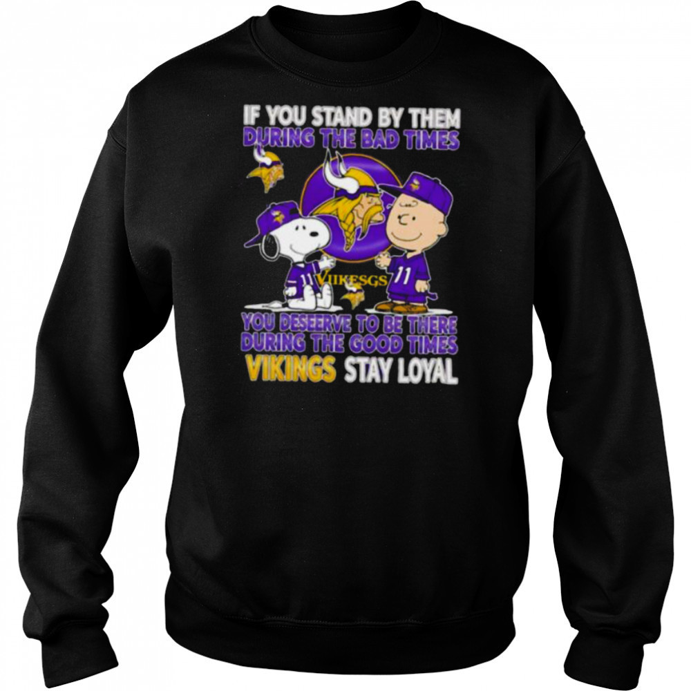 If You Stand By Them During The Bad Times You Deserve To Be There During The Good Times Vikings Stay Loyal shirt Hoodie
