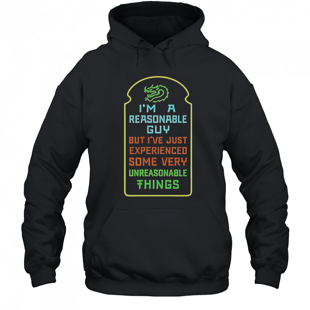 I’m A Reasonable Guy But I’ve Just Experienced Some Very Unreasonable Things T-Shirt Hoodie