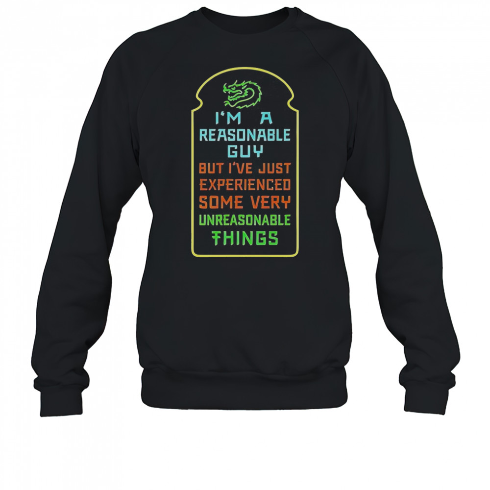 I’m A Reasonable Guy But I’ve Just Experienced Some Very Unreasonable Things T-Shirt Sweatshirt