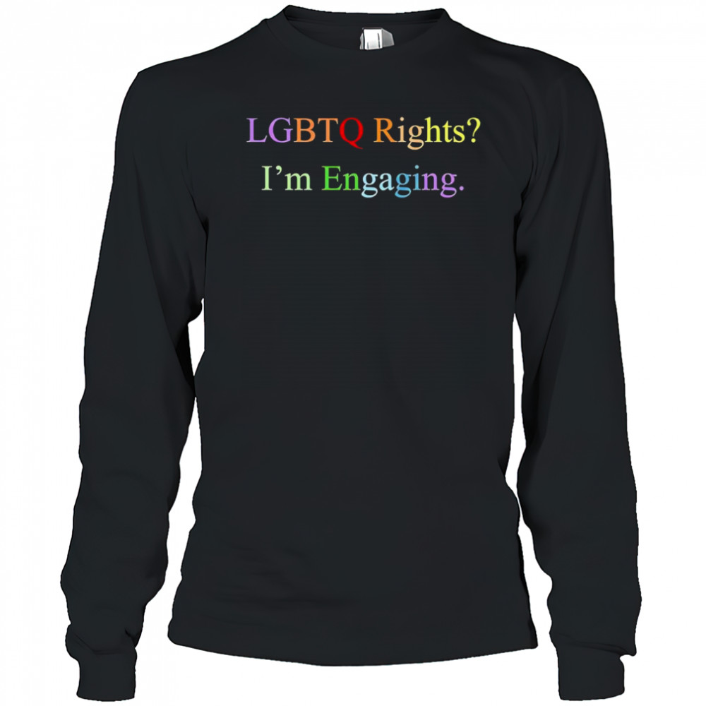Lgbtq rights I’m engaging shirt Long Sleeved