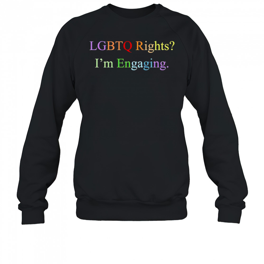 Lgbtq rights I’m engaging shirt Sweatshirt