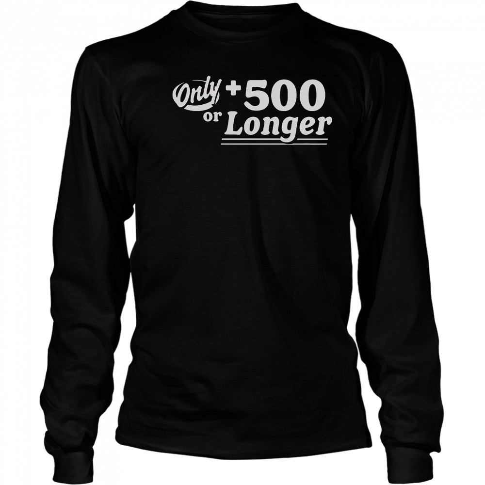 Only +500 Or Longer T-Shirt Long Sleeved