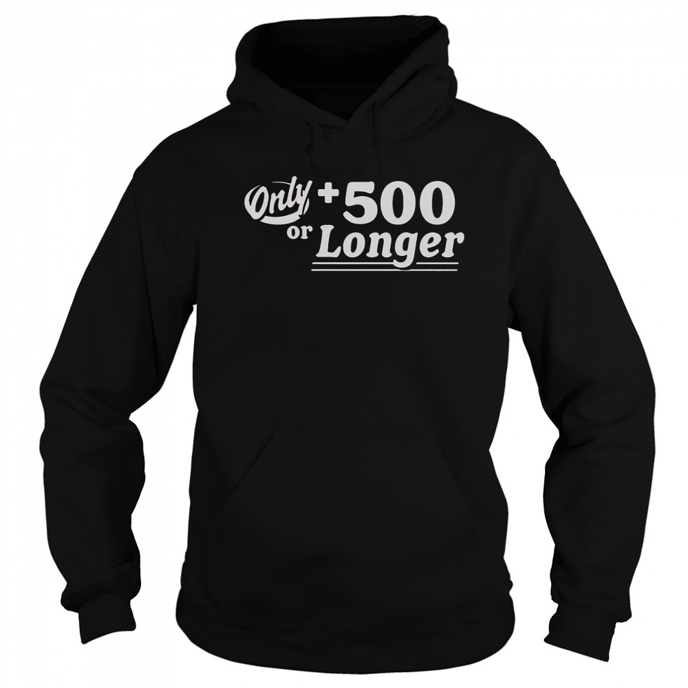 Only +500 Or Longer T-Shirt Sweatshirt