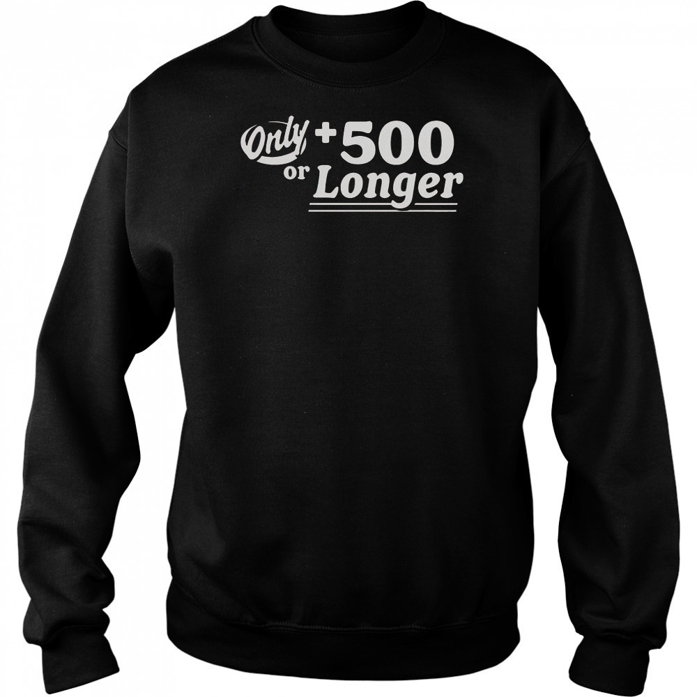 Only +500 Or Longer T-Shirt Hoodie