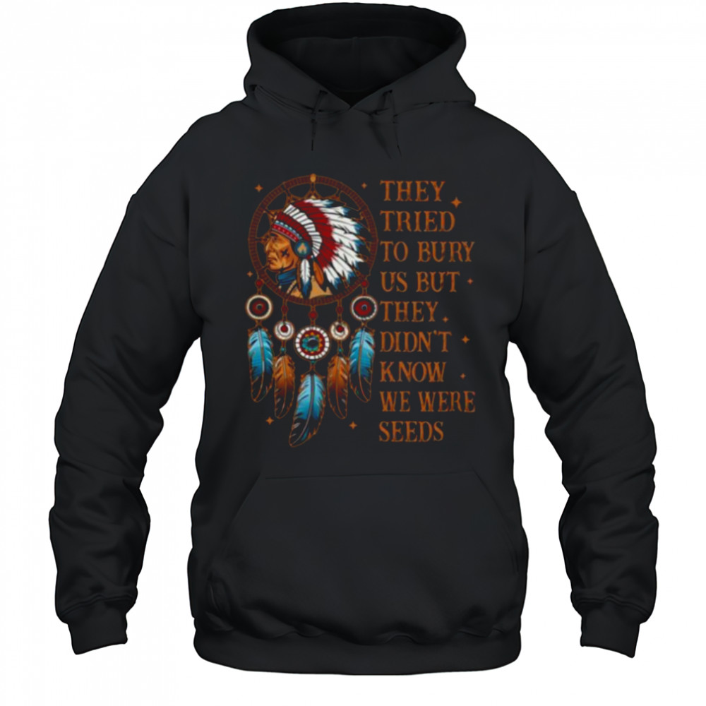They Tried To Bury Us But They Didn’t Know We Are The Seed Shirt Hoodie