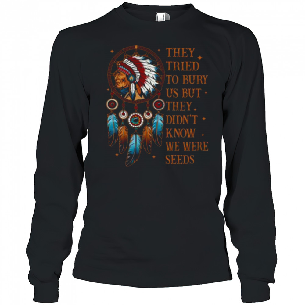 They Tried To Bury Us But They Didn’t Know We Are The Seed Shirt Long Sleeved