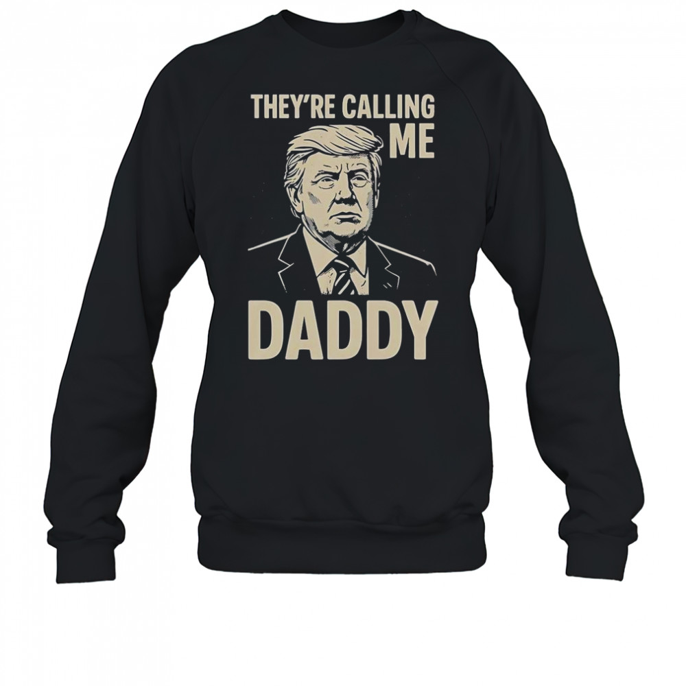 Trump They’re Calling Me Daddy T-Shirt Sweatshirt