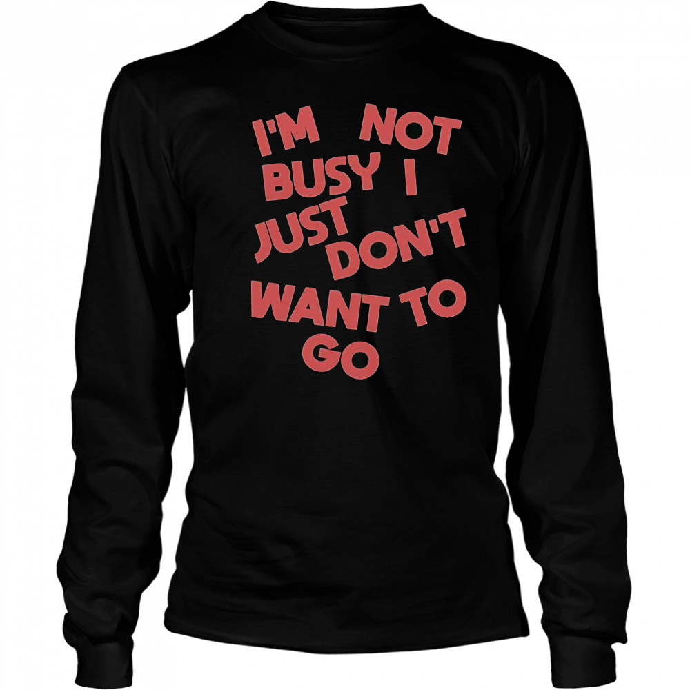Tyler Spangler I’m Not Busy I Just Don’t Want To Go T-Shirt Long Sleeved