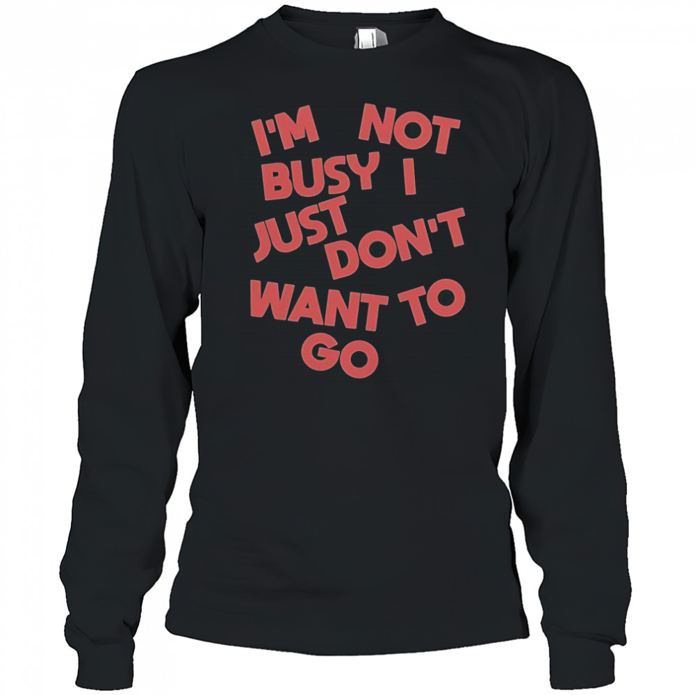 Tyler Spangler I’m Not Busy I Just Don’t Want To Go T-Shirt Long Sleeved