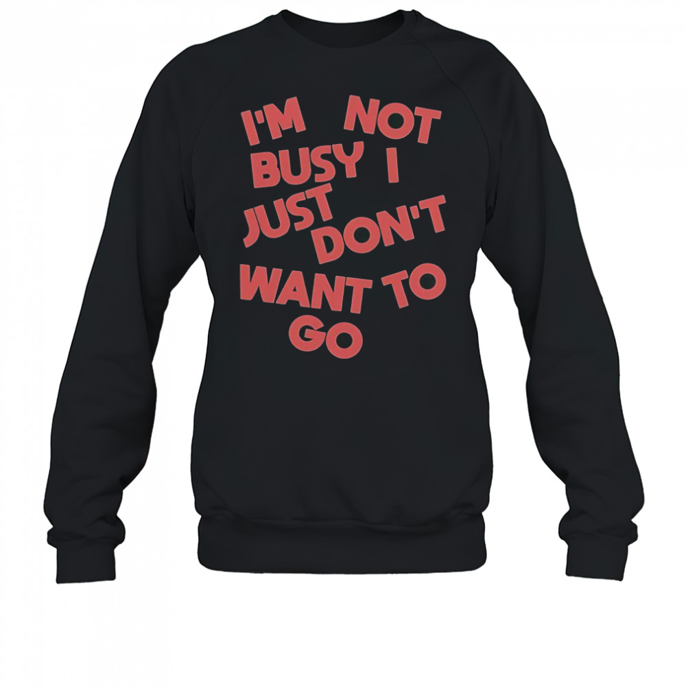 Tyler Spangler I’m Not Busy I Just Don’t Want To Go T-Shirt Sweatshirt