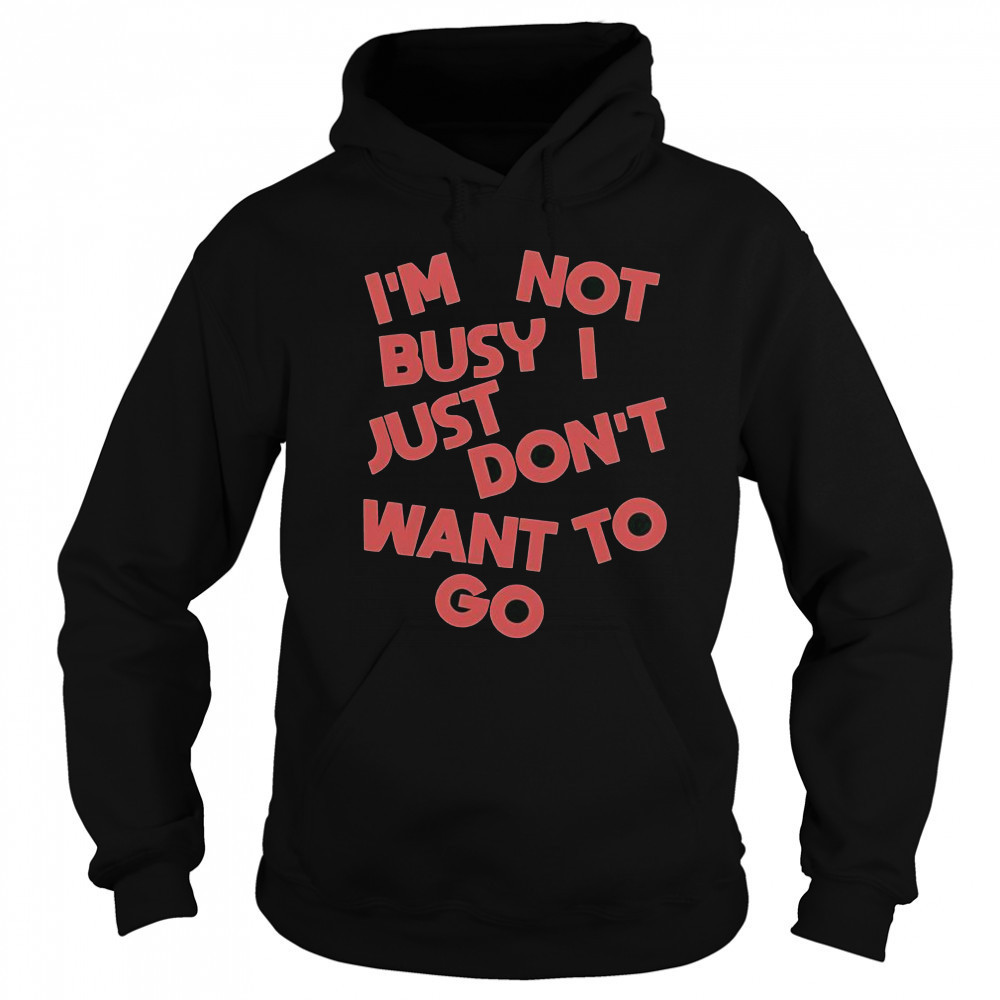 Tyler Spangler I’m Not Busy I Just Don’t Want To Go T-Shirt Sweatshirt