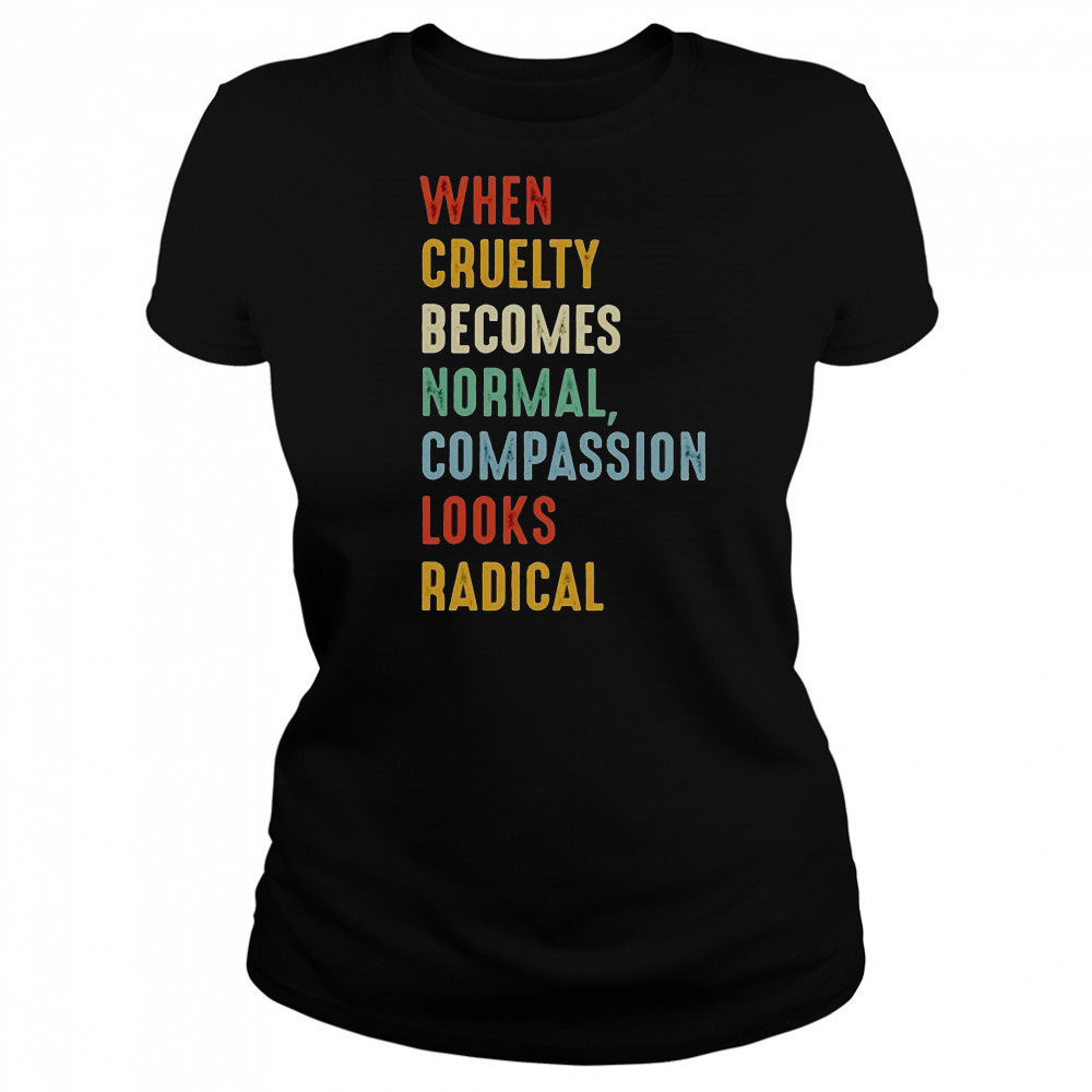When Cruelty Becomes Normal Compassion Looks Radical T-Shirt Women's T-shirt