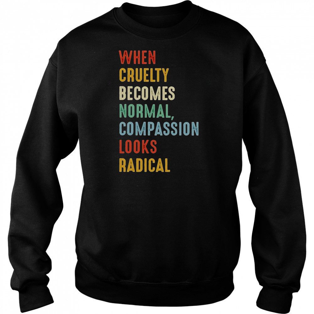 When Cruelty Becomes Normal Compassion Looks Radical T-Shirt Hoodie