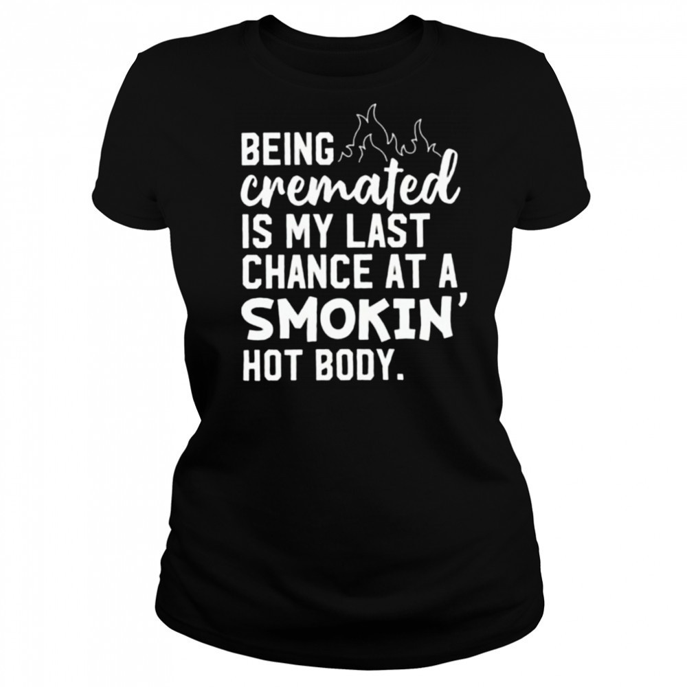 Being cremated is my last chance at a smokin’ hot body shirt Women's T-shirt
