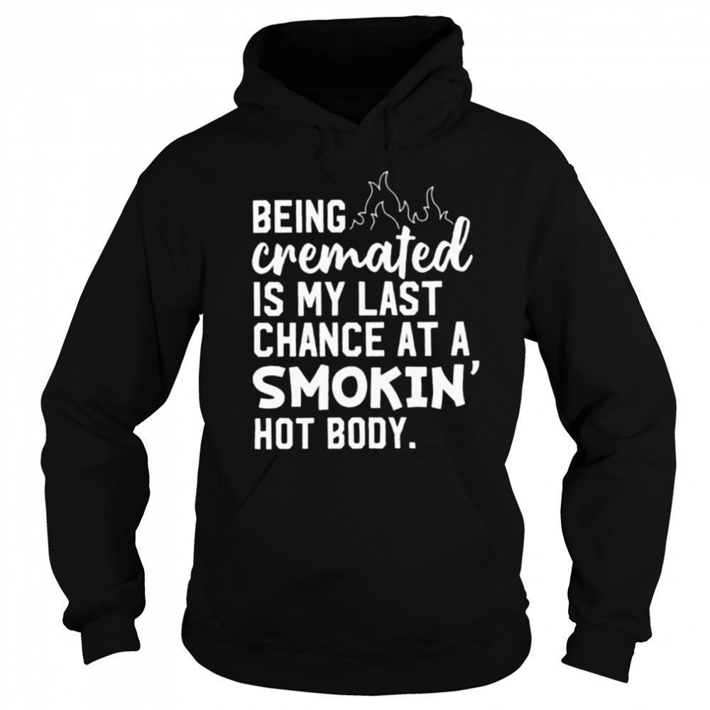 Being cremated is my last chance at a smokin’ hot body shirt Sweatshirt