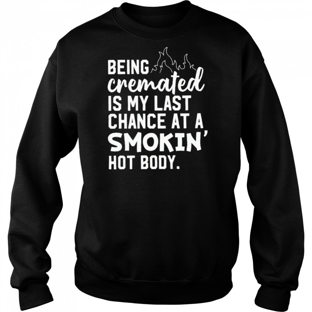 Being cremated is my last chance at a smokin’ hot body shirt Hoodie
