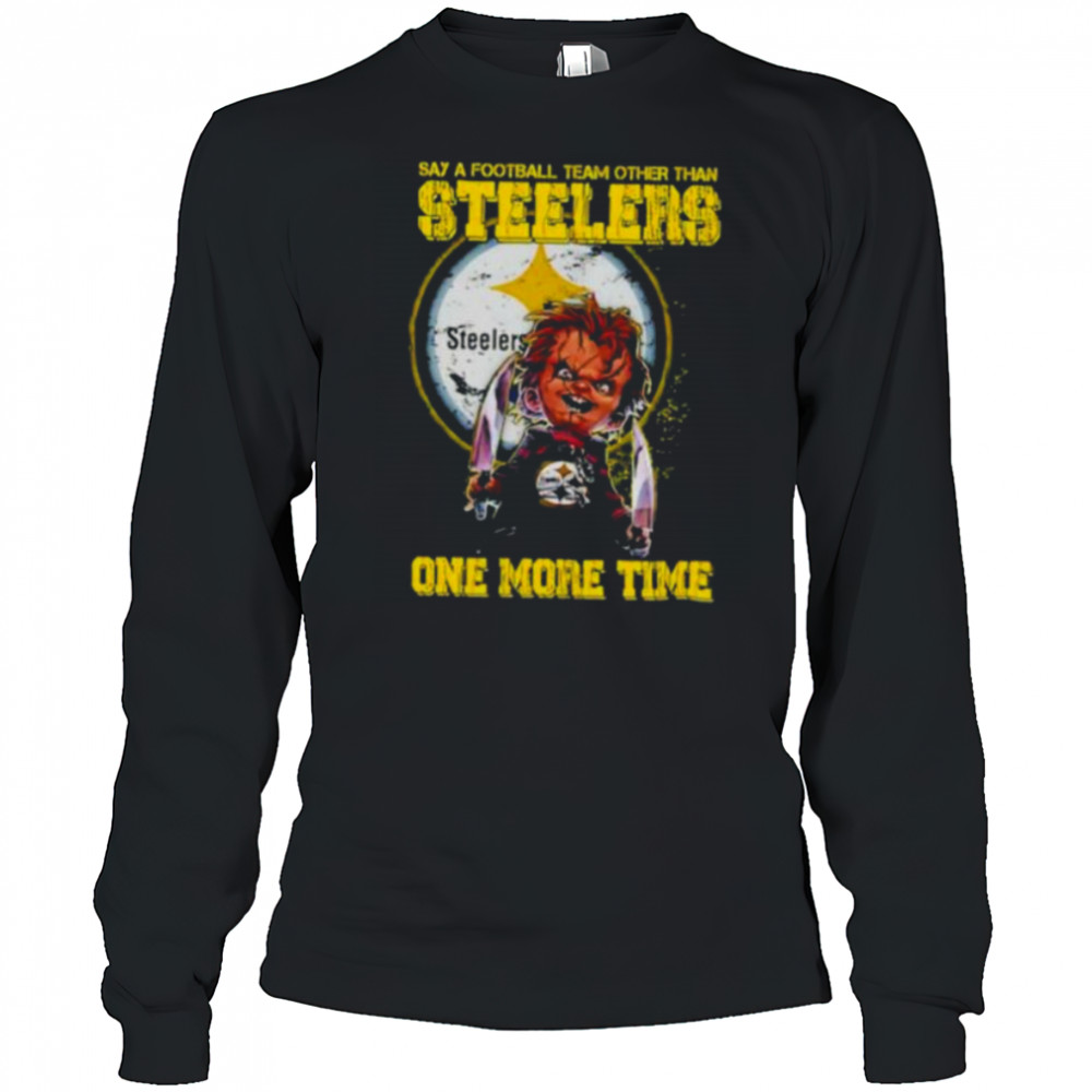 Chucky say a football team other than Pittsburgh Steelers one more time shirt Long Sleeved
