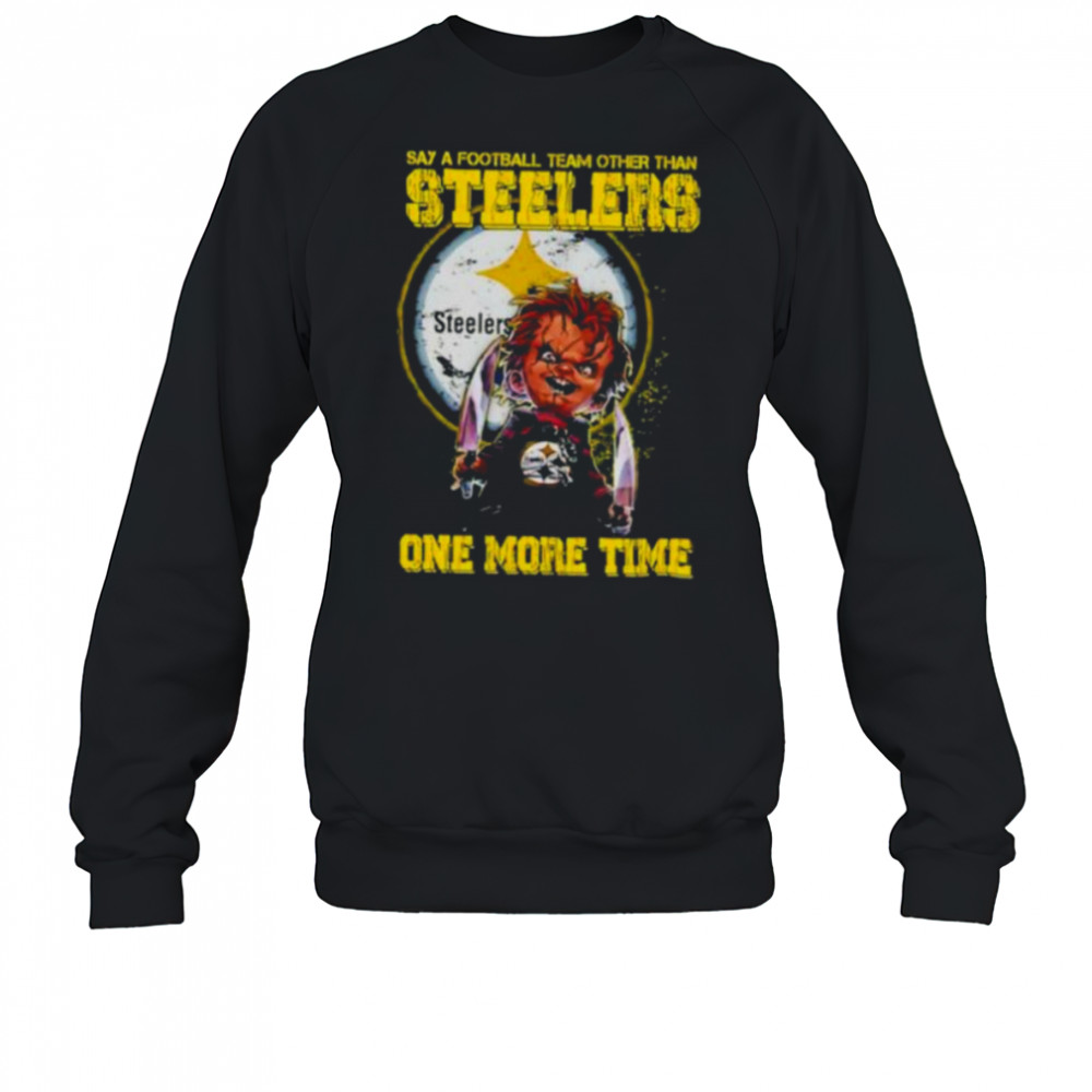Chucky say a football team other than Pittsburgh Steelers one more time shirt Sweatshirt
