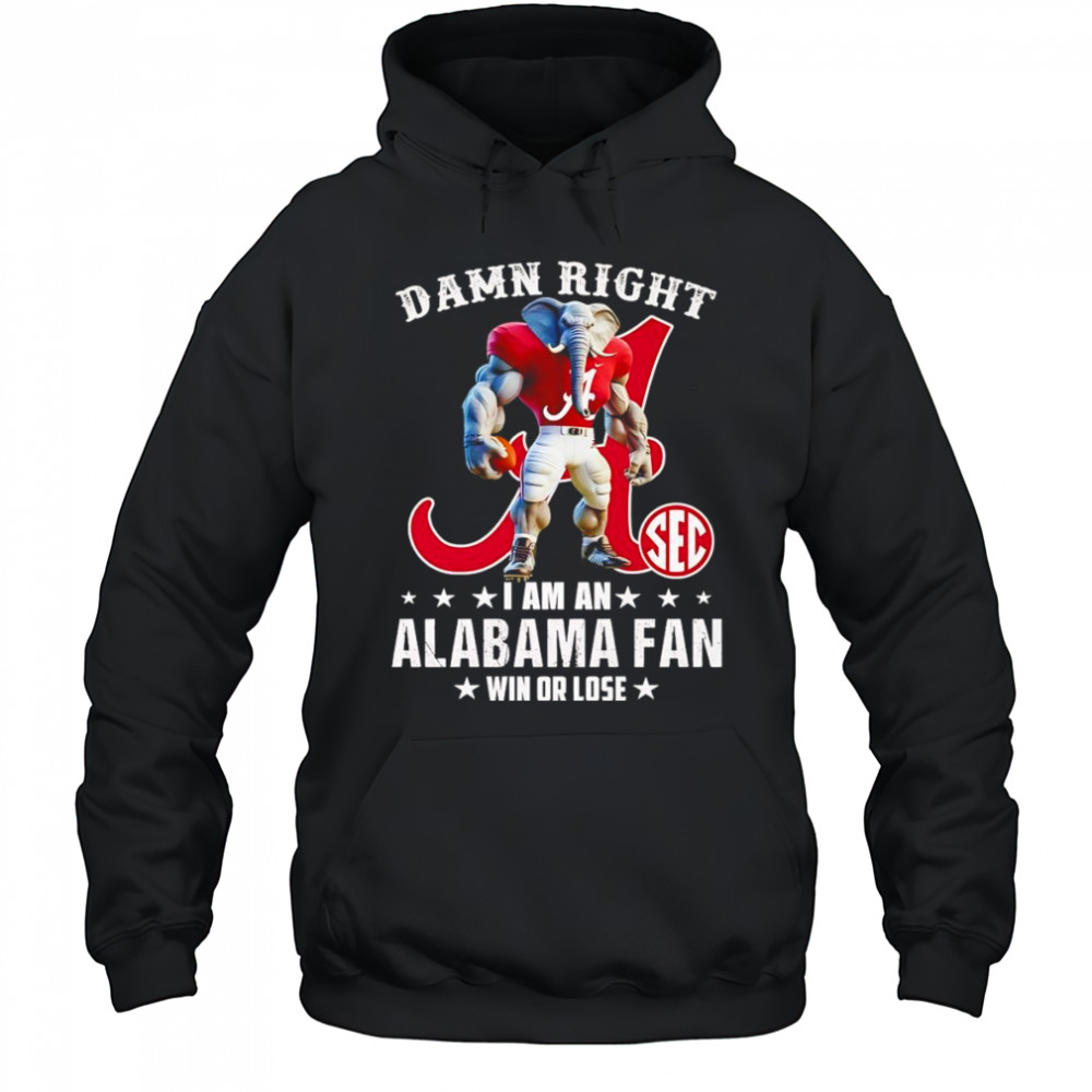 Damn right I am a SEC Alabama fan win or lose mascot shirt Hoodie