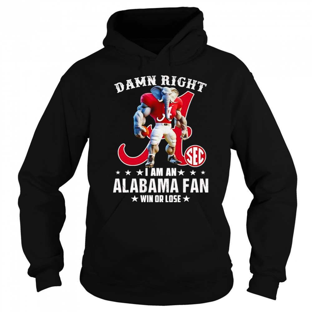 Damn right I am a SEC Alabama fan win or lose mascot shirt Sweatshirt