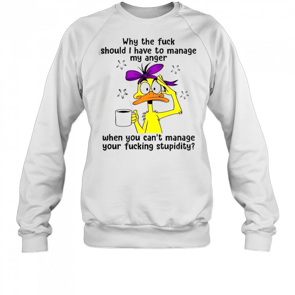 Duck Why The Fuck Should I Have To Manage My Anger T-Shirt Sweatshirt