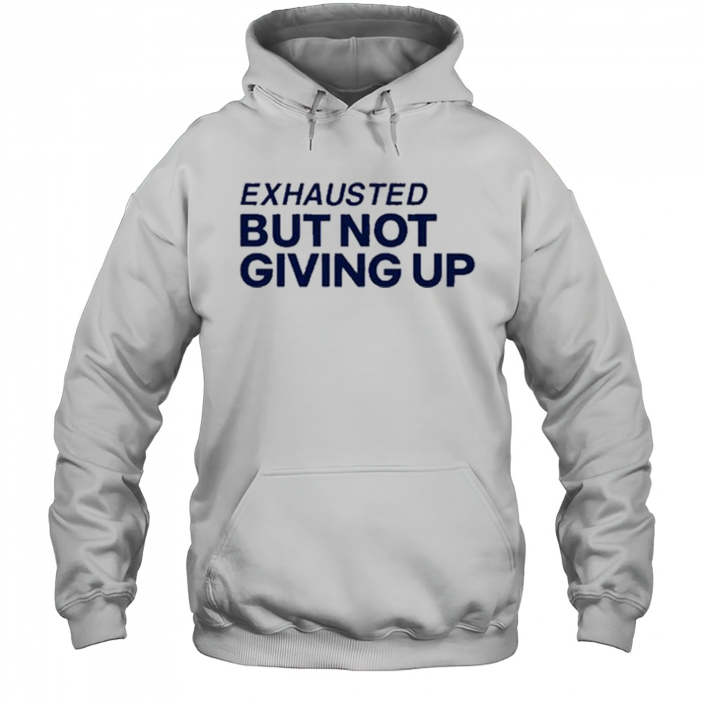 Exhausted But Not Giving Up T-shirt Hoodie