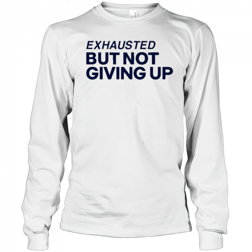Exhausted But Not Giving Up T-shirt Long Sleeved