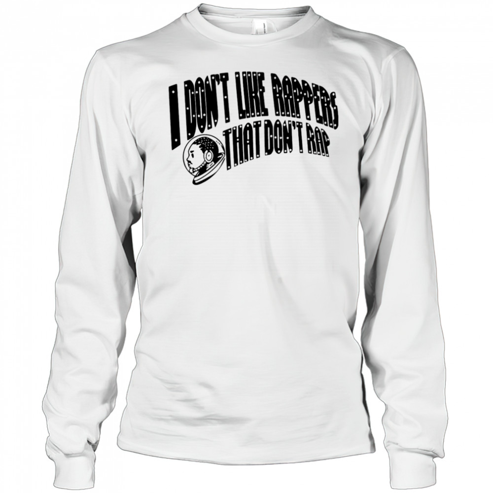 I don’t like rappers that don’t rap shirt Long Sleeved
