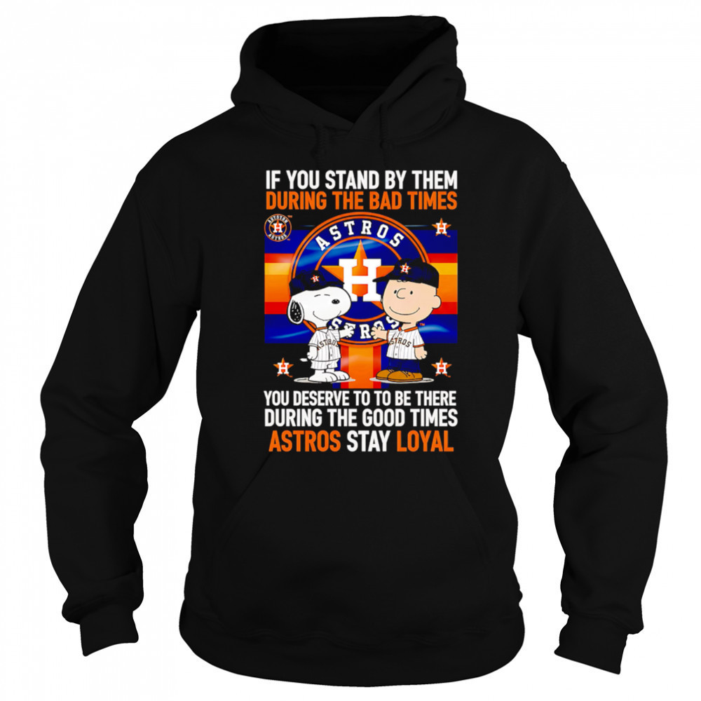 If You Stand By Them During The Bad Times You Deserve To Be There During The Good Times Astros Stay Loyal shirt Sweatshirt