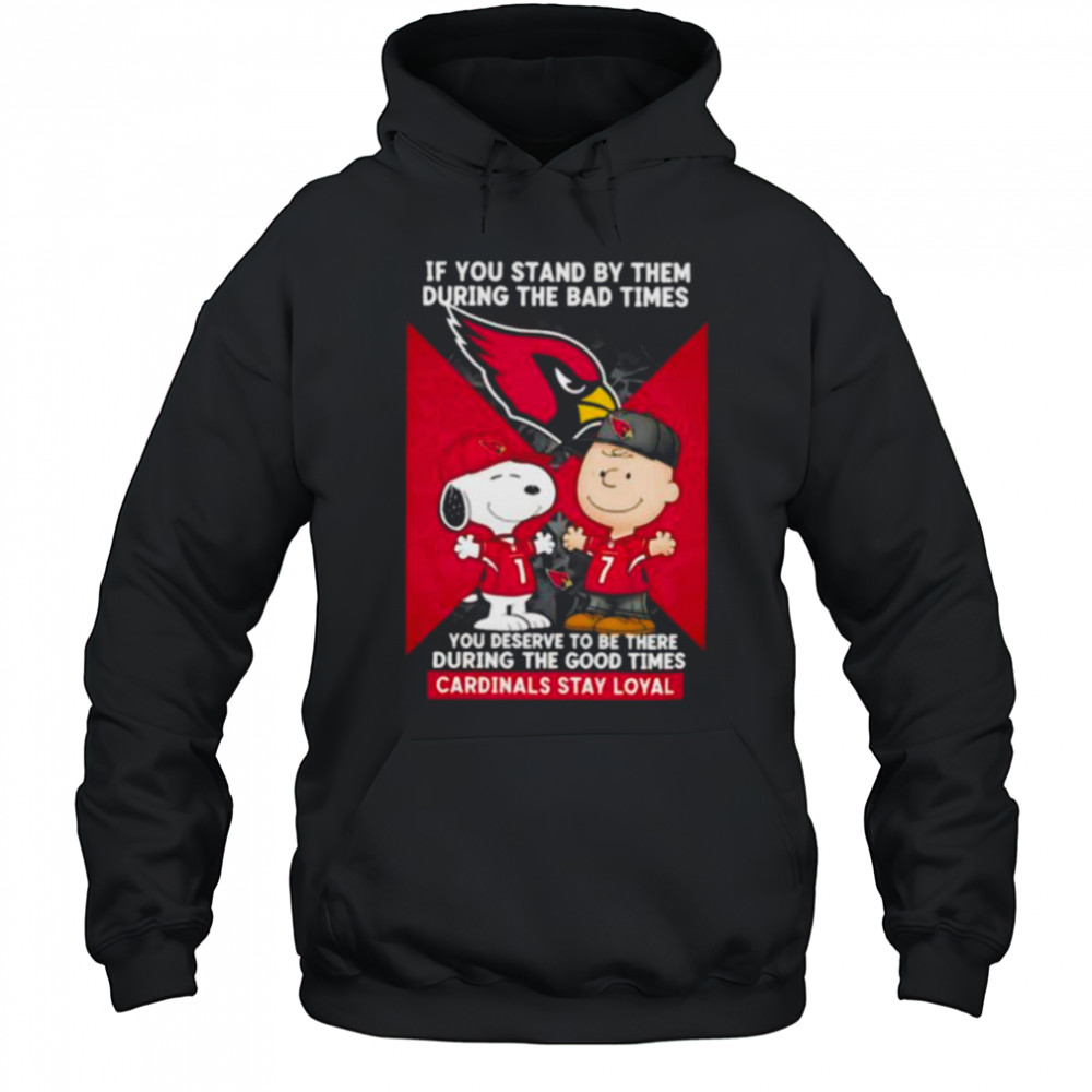 If You Stand By Them During The Bad Times You Deserve To Be There During The Good Times Cardinals Stay Loyal shirt Hoodie