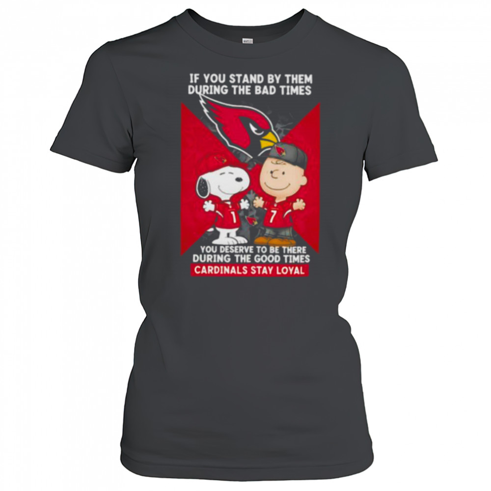 If You Stand By Them During The Bad Times You Deserve To Be There During The Good Times Cardinals Stay Loyal shirt Women's T-shirt