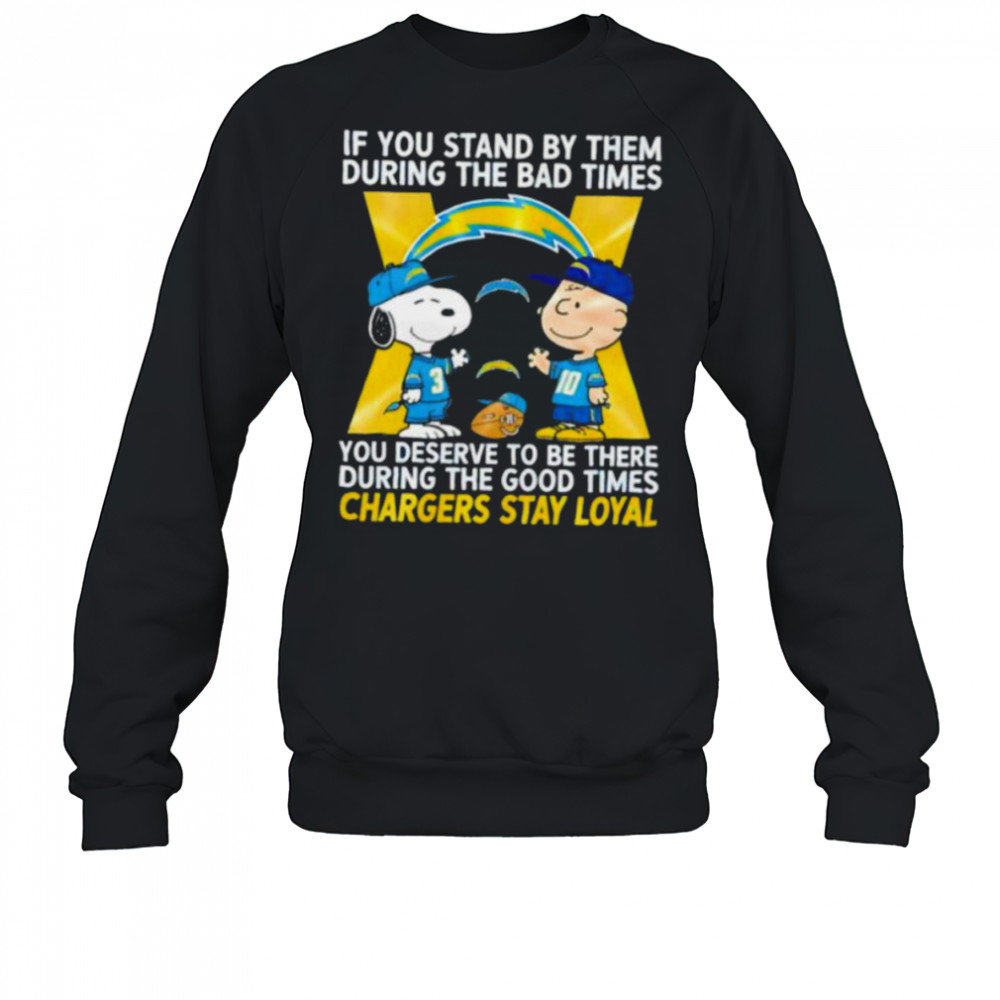 If You Stand By Them During The Bad Times You Deserve To Be There During The Good Times Chargers Stay Loyal shirt Sweatshirt
