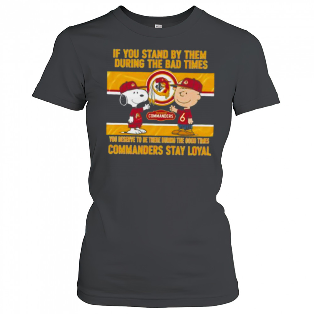 If You Stand By Them During The Bad Times You Deserve To Be There During The Good Times Commanders Stay Loyal shirt Women's T-shirt