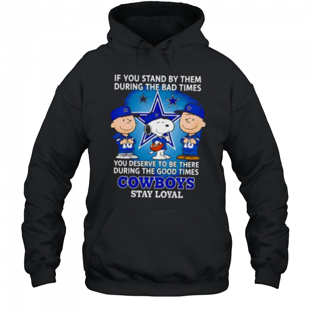 If You Stand By Them During The Bad Times You Deserve To Be There During The Good Times Cowboys Stay Loyal shirt Hoodie