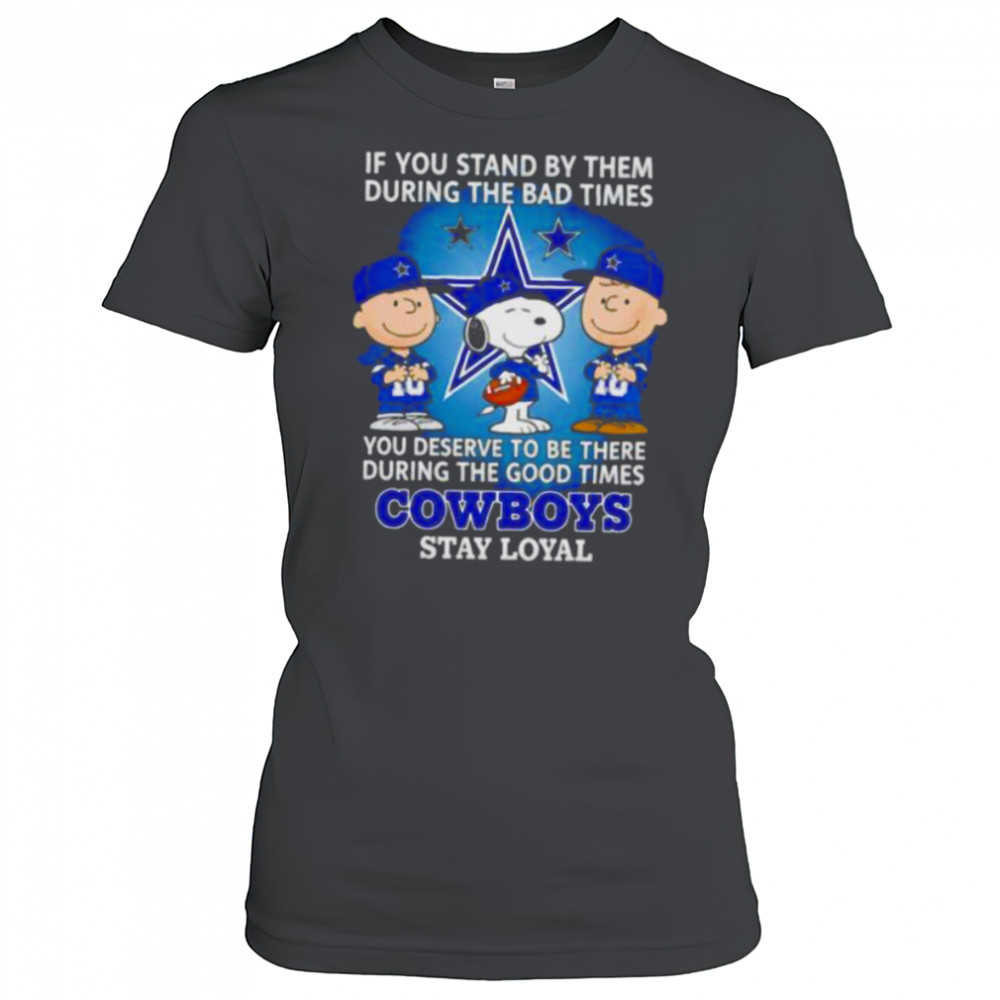If You Stand By Them During The Bad Times You Deserve To Be There During The Good Times Cowboys Stay Loyal shirt Women's T-shirt