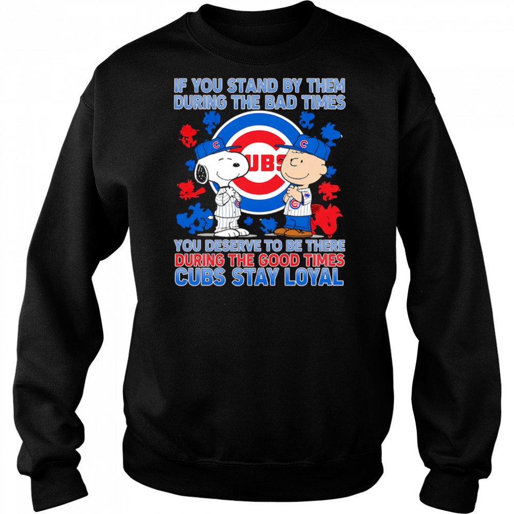 If You Stand By Them During The Bad Times You Deserve To Be There During The Good Times Cubs Stay Loyal shirt Hoodie